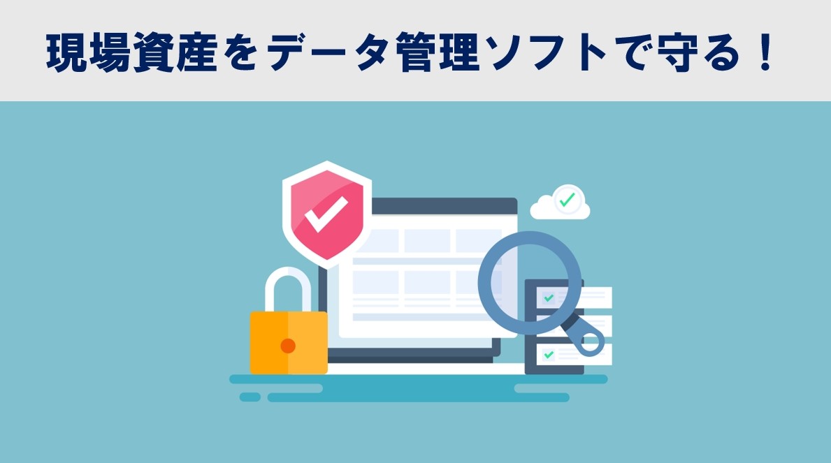 現場資産を守る！データ管理ソフトを活用した「セキュアな」データ管理方法をご紹介