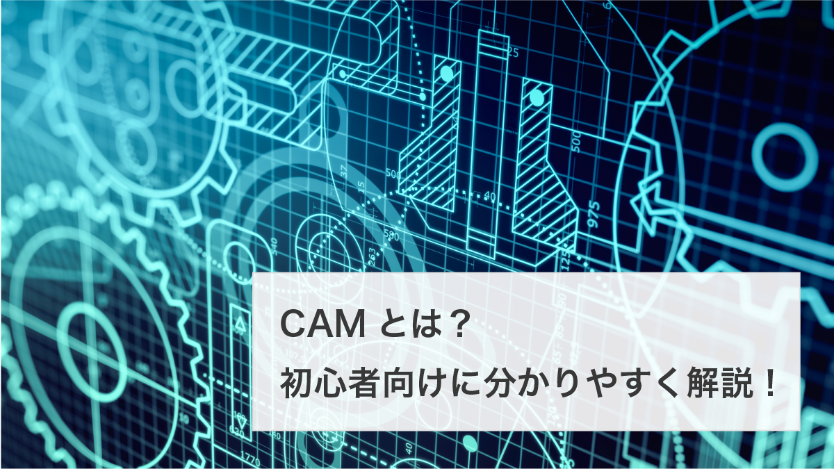 【初心者向け】CAMとは？どういったものなのかを分かりやすく解説 ！