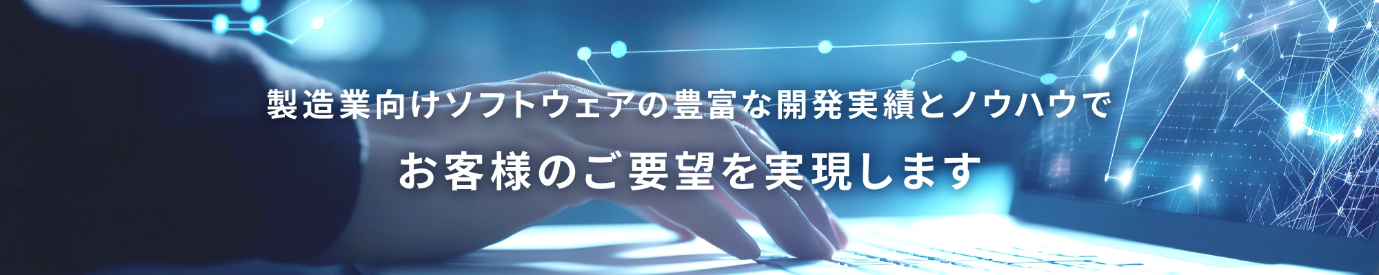 製造業向けソフトウェアの豊富な開発実績とノウハウでお客様のご要望を実現します