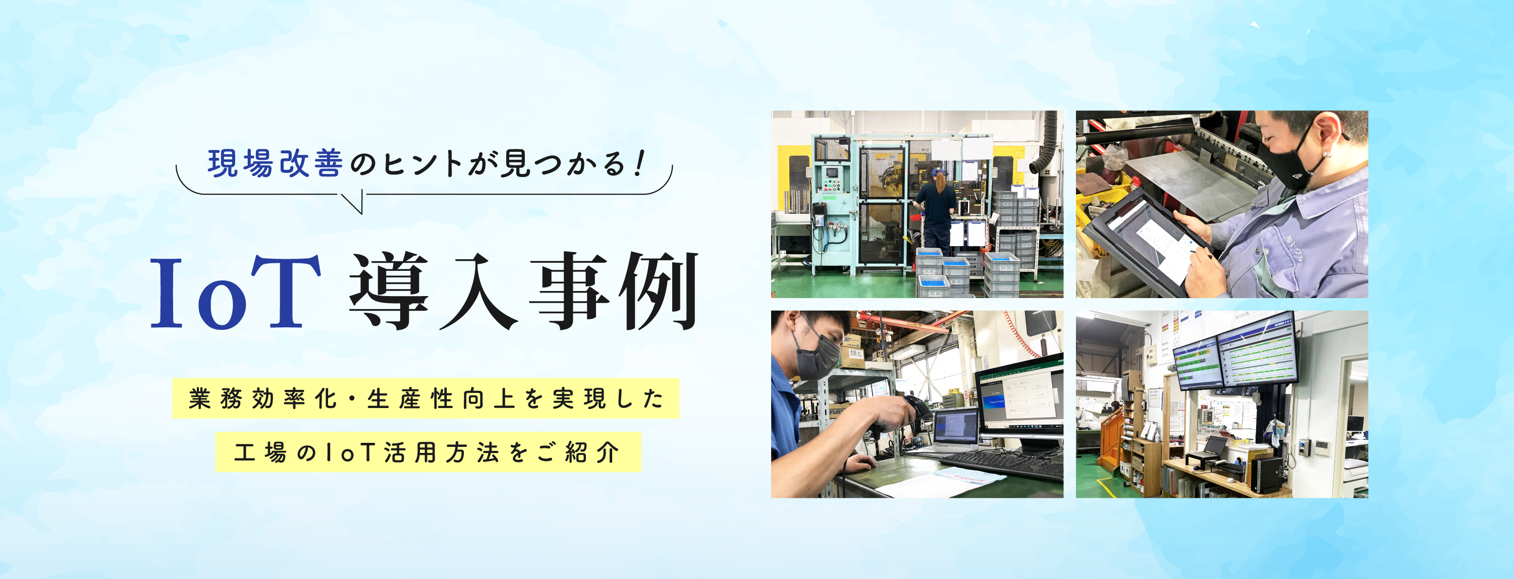 実際にIoTを導入されたお客様の事例をご紹介！導入に至った経緯や活用方法、導入後の効果を公開しています。