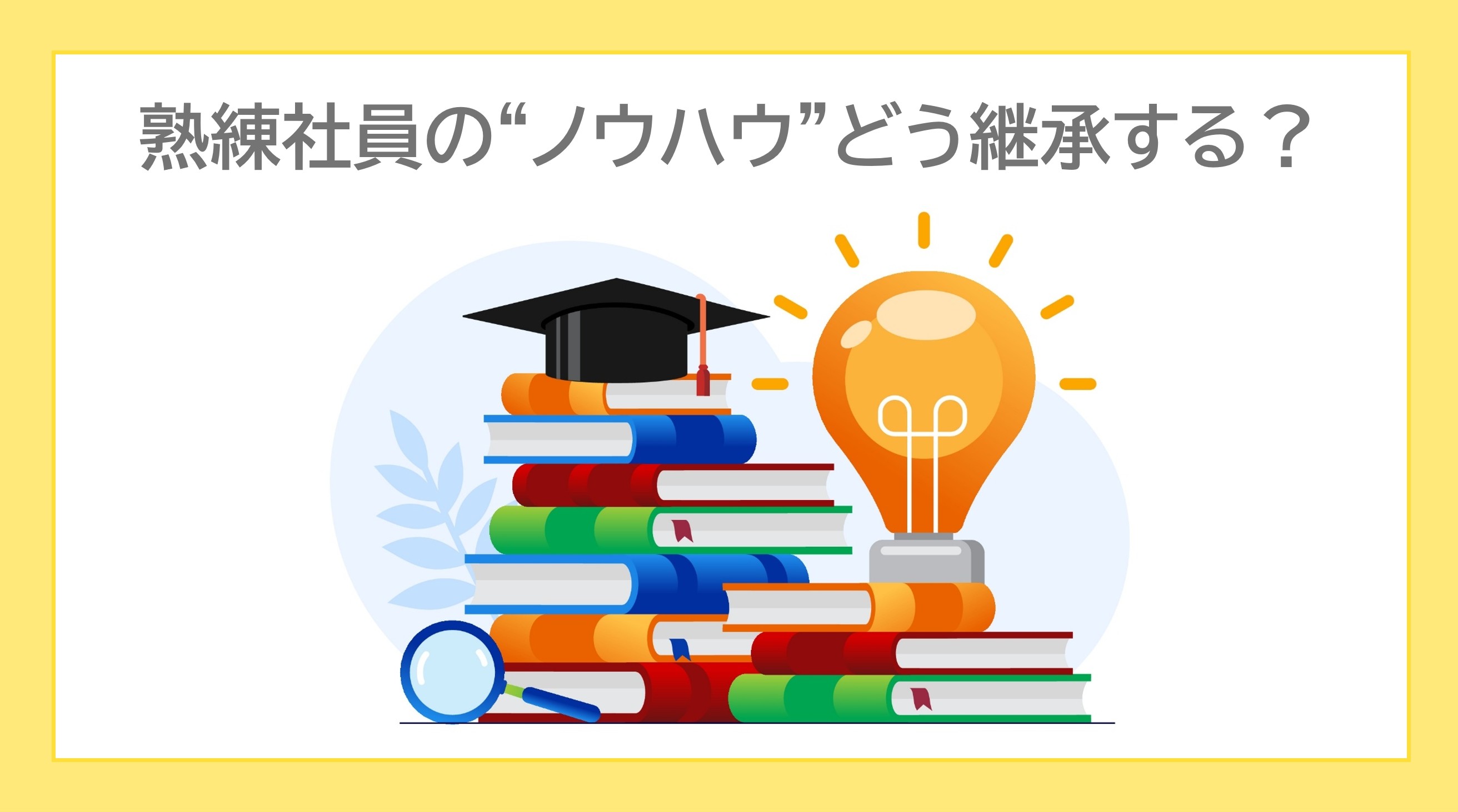 熟練社員の“ノウハウ”どう継承する？ノウハウをデータで「見える化」する現場の知恵